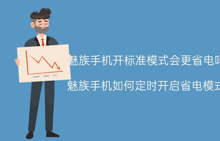 魅族手机开标准模式会更省电吗 魅族手机如何定时开启省电模式？